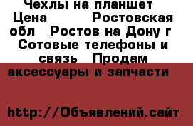 Чехлы на планшет › Цена ­ 200 - Ростовская обл., Ростов-на-Дону г. Сотовые телефоны и связь » Продам аксессуары и запчасти   